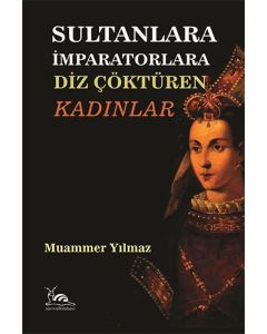 Sultanlara İmparatorlara Diz Çöktüren Kadınlar