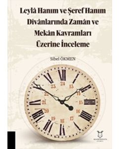 Leylâ Hanım ve Şeref Hanım Dîvânlarında Zamân ve Mekân Kavramları Üzerine İnceleme