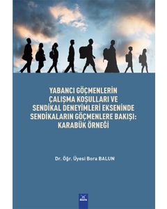 Yabancı Göçmenlerin Çalışma Koşulları ve Sendikal Deneyimleri Ekseninde Sendikaların Göçmenlere Bakışı : Karabük Örnegi