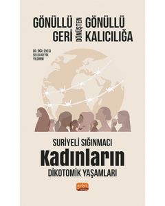 Gönüllü Geri Dönüşten Gönüllü Kalıcılığa - Suriyeli Sığınmacı Kadınların Dikotomik Yaşamları