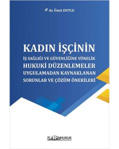 Kadın İşçinin İş Sağlığı ve Güvenliğine Yönelik Hukuki Düzenlemeler, Uygulamadan Kaynaklanan Sorunlar ve Çözüm Önerileri