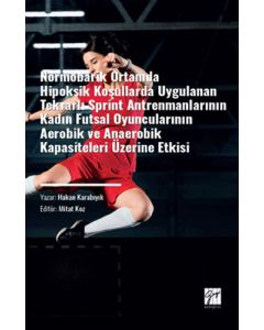 Normobarik Ortamlarda Hipoksik Koşullarda Uygulanan Tekrarlı Sprint Antrenmanlarının Kadın Futsal Oyuncularının Aerobik ve Anaerobik Kapasiteleri Üzerine Etkisi