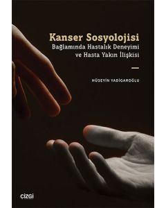 Kanser Sosyolojisi Bağlamında Hastalık Deneyimi ve Hasta Yakın İlişkisi