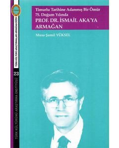 Timurlu Tarihine Adanmış Bir Ömür - 75. Doğum Yılında Prof.Dr.İsmail Aka'ya Armağan