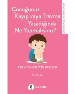 Çocuğunuz Kayıp Veya Travma Yaşadığında Ne Yapmalısınız?