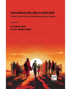 Uluslararası Emek Göçü Ve Kadın Emeği Türkiye’de Geçici Koruma Altında Bulunan Suriyeli Kadınlar
