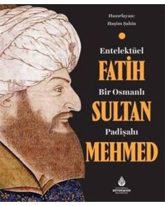 Entelektüel Bir Osmanlı Padişahı Fatih Sultan Mehmed (Ciltli)