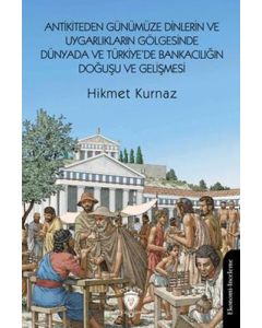Antikiteden Günümüze Dinlerin ve Uygarlıkların Gölgesinde Dünyada ve Türkiye'de Bankacılığın Doğuşu ve Gelişmesi