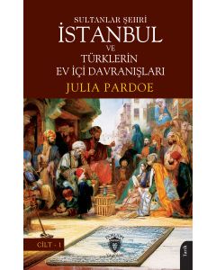 Sultanlar Şehri İstanbul ve Türklerin Ev İçi Davranışları Cilt-1