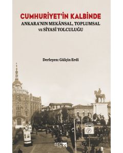 Cumhuriyet'in Kalbinde - Ankara'nın Mekansal Toplumsal ve Siyasi Yolculuğu