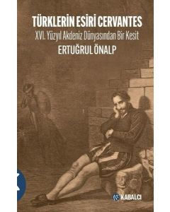 Türklerin Esiri Cervantes - 16.Yüzyıl Akdeniz Dünyasından Bir Kesit