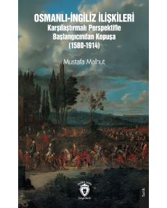 Osmanlı-İngiliz İlişkileri Karşılaştırmalı Perspektifle Başlangıcından Kopuşa (1580-1914)