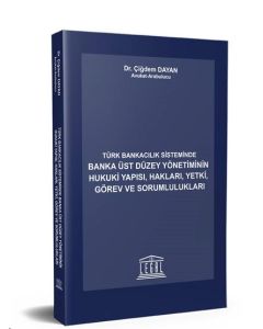 Türk Bankacılık Sisteminde Banka Üst Düzey Yönetiminin Hukuki Yapısı, Hakları, Yetki, Görev ve Sorumlulukları