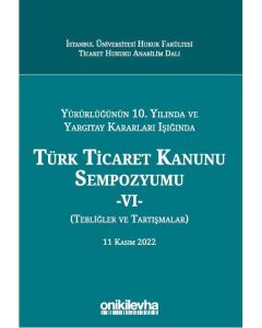 Yürürlüğünün 10. Yılında ve Yargıtay Kararları IşığındaTürk Ticaret Kanunu Sempozyumu - VI - (Tebliğler - Tartışmalar) 11 Kasım 2022 (Ciltli) 