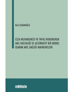 Ceza Muhakemesi ve İnfaz Hukukunda Akıl Hastalığı ve Alternatif Bir Model Olarak Akıl Sağlığı Mahkemeleri (Ciltli)