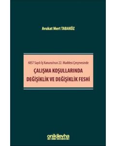4857 Sayılı İş Kanunu`nun 22. Maddesi Çerçevesinde Çalışma Koşullarında Değişiklik ve Değişiklik Feshi 