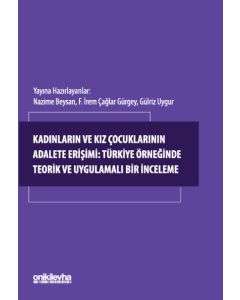 Kadınların ve Kız Çocuklarının Adalete Erişimi - Türkiye Örneğinde Teorik ve Uygulamalı Bir İnceleme 