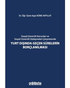 Sosyal Güvenlik Kanunları ve Sosyal Güvenlik Sözleşmeleri Çerçevesinde Yurt Dışında Geçen Sürelerin Borçlanılması (Ciltli)