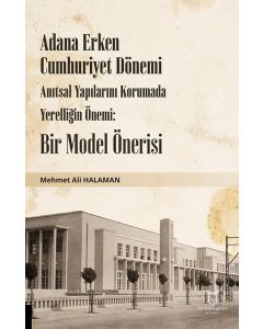 Adana Erken Cumhuriyet Dönemi Anıtsal Yapılarını Korumada Yerelliğin Önemi: Bir Model Önerisi