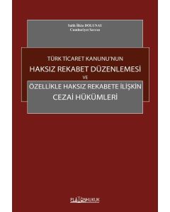 Türk Ticaret Kanunu’nun Haksız Rekabet Düzenlemesi ve Özellikle Haksız Rekabete İlişkin Cezai Hükümleri