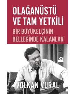 Olağanüstü ve Tam Yetkili - Bir Büyükelçinin Belleğinde Kalanlar