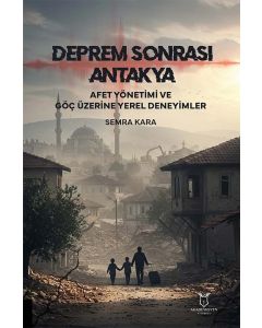 Deprem Sonrası Antakya: Afet Yönetimi ve Göç Üzerine Yerel Deneyimler