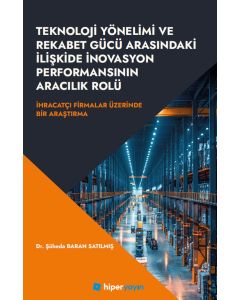 Teknoloji Yönelimi ve Rekabet Gücü Arasındaki İlişkide İnovasyon Performansının Aracılık Rolü - İhracatçı Firmalar Üzerinde Bir Araştırma