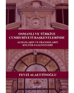 Osmanlı ve Türkiye Cumhuriyeti Başkentlerinde Almanların ve Fransızların Kültür Faaliyetleri