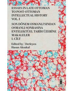 Essays in Late Ottoman to Post-Ottoman Intellectual History Vol. I - Son Dönem Osmanlısından Osmanlı Sonrasına Entelektüel Tarih Üzerine Makaleler I. Cilt