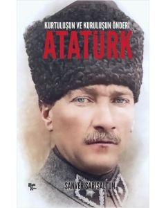 Atatürk : Kurtuluşun ve Kuruluşun Önderi