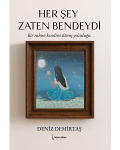 Her Şey Zaten Bendeydi - Bir Ruhun Kendine Dönüş Yolculuğu