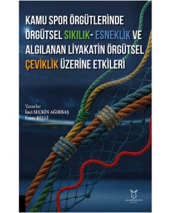 Kamu Spor Örgütlerinde Örgütsel Sıkılık - Esneklik ve Algılanan Liyakatin Örgütsel Çeviklik Üzerine Etkileri
