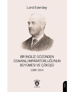 Bir İngiliz Gözünden Osmanlı İmparatorluğu'nun Büyümesi ve Çöküşü 1288 - 1914