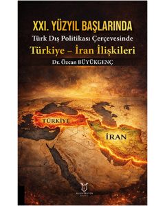 XXI. Yüzyıl Başlarında Türk Dış Politikası Çerçevesinde Türkiye - İran İlişkileri