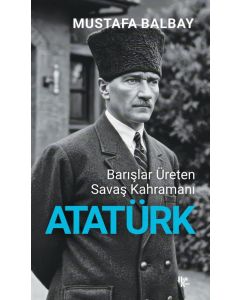 Barışlar Üreten Savaş Kahramanı Atatürk