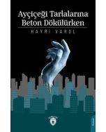 Ayçiçeği Tarlalarına Beton Dökülürken