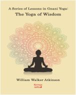 A Series Of Lessons in Gnani Yoga - The Yoga Wisdom