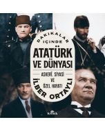 Dakikalar İçinde Atatürk ve Dünyası - Askeri Siyasi ve Özel Hayatı